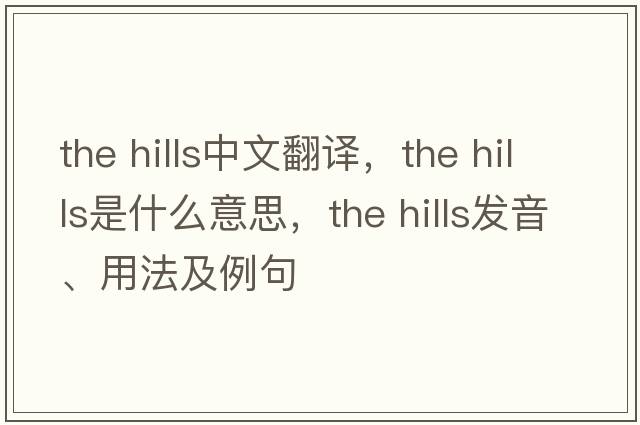 the hills中文翻譯，the hills是什么意思，the hills發(fā)音、用法及例句