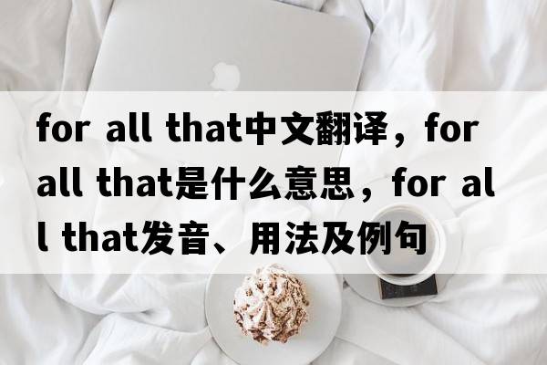 for all that中文翻譯，for all that是什么意思，for all that發(fā)音、用法及例句