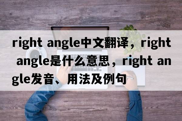 right angle中文翻譯，right angle是什么意思，right angle發(fā)音、用法及例句