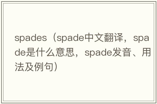 spades（spade中文翻譯，spade是什么意思，spade發(fā)音、用法及例句）