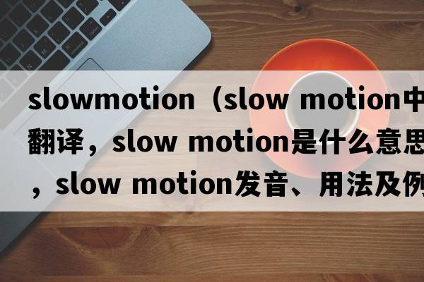 slowmotion（slow motion中文翻譯，slow motion是什么意思，slow motion發(fā)音、用法及例句）