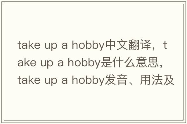 take up a hobby中文翻譯，take up a hobby是什么意思，take up a hobby發(fā)音、用法及例句