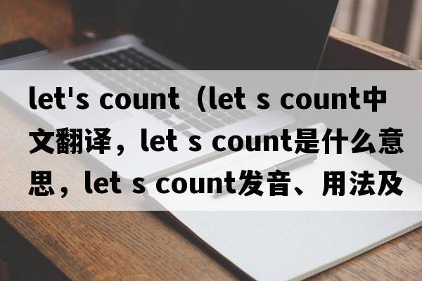 let's count（Let s count中文翻譯，Let s count是什么意思，Let s count發(fā)音、用法及例句）
