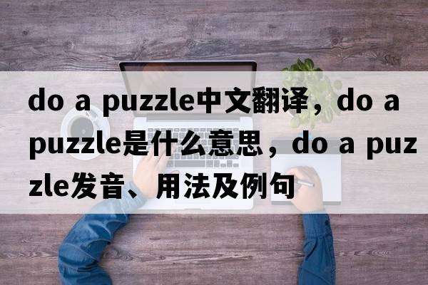 do a puzzle中文翻譯，do a puzzle是什么意思，do a puzzle發(fā)音、用法及例句