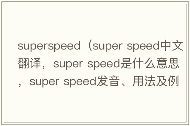 superspeed（super speed中文翻譯，super speed是什么意思，super speed發(fā)音、用法及例句）
