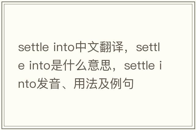 settle into中文翻譯，settle into是什么意思，settle into發(fā)音、用法及例句