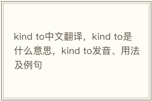 kind to中文翻譯，kind to是什么意思，kind to發(fā)音、用法及例句