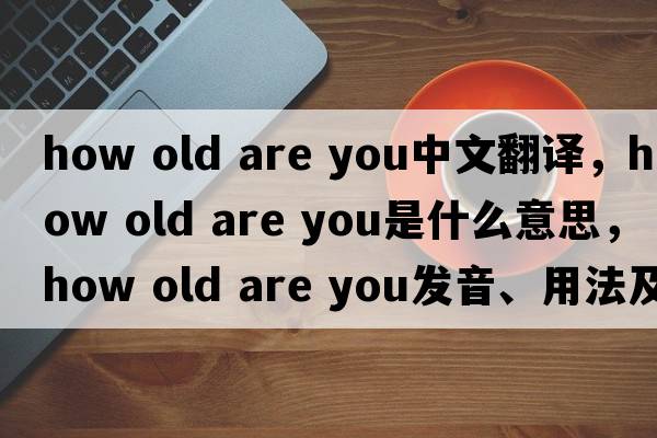how old are you中文翻譯，how old are you是什么意思，how old are you發(fā)音、用法及例句