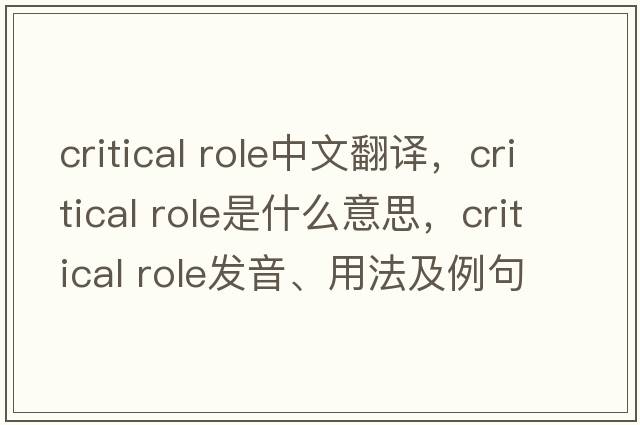critical role中文翻譯，critical role是什么意思，critical role發(fā)音、用法及例句