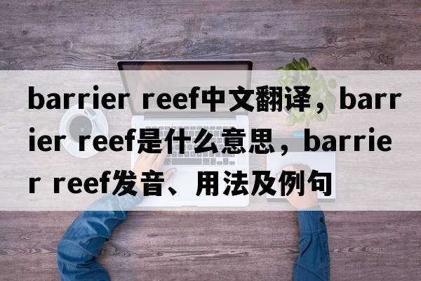 barrier reef中文翻譯，barrier reef是什么意思，barrier reef發(fā)音、用法及例句