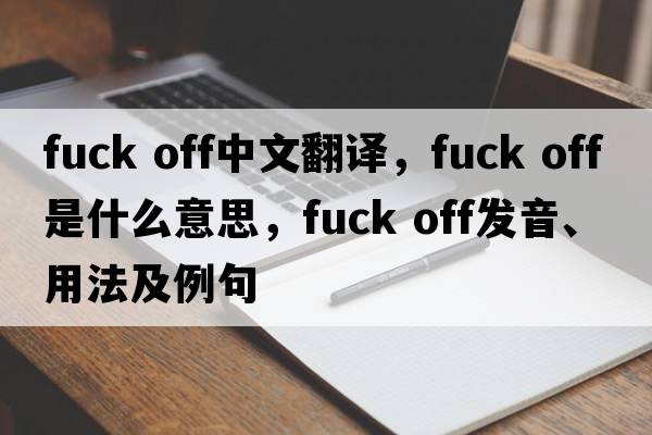 Fuck off中文翻譯，F(xiàn)uck off是什么意思，F(xiàn)uck off發(fā)音、用法及例句