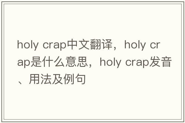 holy crap中文翻譯，holy crap是什么意思，holy crap發(fā)音、用法及例句