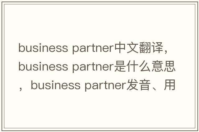 business partner中文翻譯，business partner是什么意思，business partner發(fā)音、用法及例句