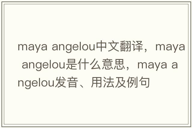 maya angelou中文翻譯，maya angelou是什么意思，maya angelou發(fā)音、用法及例句