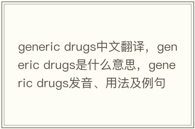 generic drugs中文翻譯，generic drugs是什么意思，generic drugs發(fā)音、用法及例句