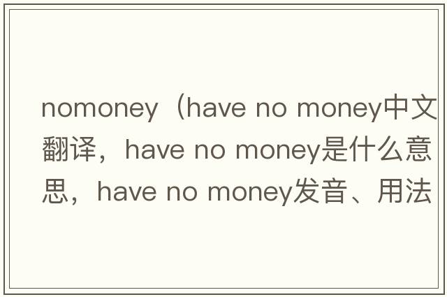 nomoney（have no money中文翻譯，have no money是什么意思，have no money發(fā)音、用法及例句）