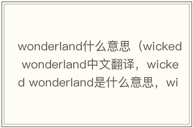 wonderland什么意思（wicked wonderland中文翻譯，wicked wonderland是什么意思，wicked wonderland發(fā)音、用法及例句）