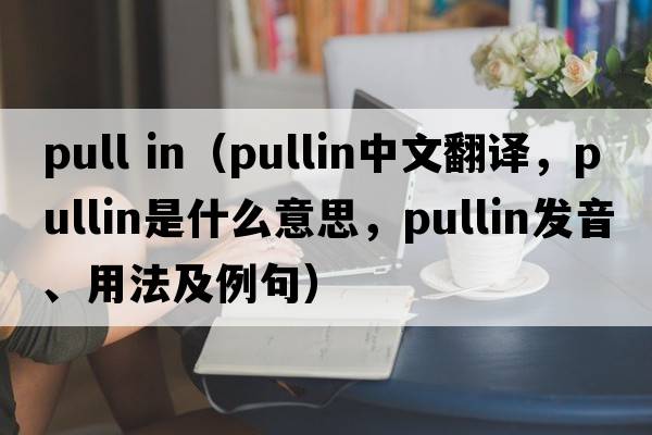 pull in（pullin中文翻譯，pullin是什么意思，pullin發(fā)音、用法及例句）