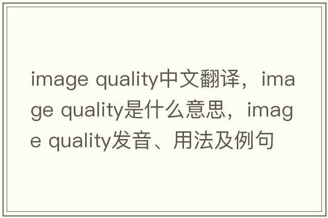 image quality中文翻譯，image quality是什么意思，image quality發(fā)音、用法及例句
