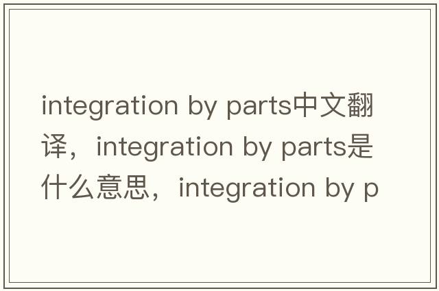 integration by parts中文翻譯，integration by parts是什么意思，integration by parts發(fā)音、用法及例句