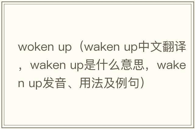 woken up（waken up中文翻譯，waken up是什么意思，waken up發(fā)音、用法及例句）