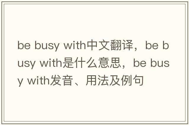 be busy with中文翻譯，be busy with是什么意思，be busy with發(fā)音、用法及例句