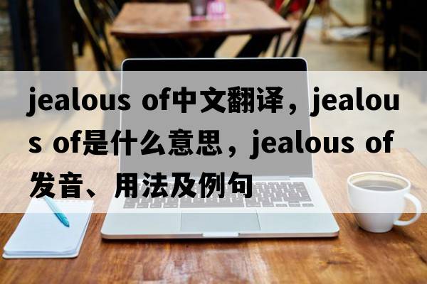 jealous of中文翻譯，jealous of是什么意思，jealous of發(fā)音、用法及例句