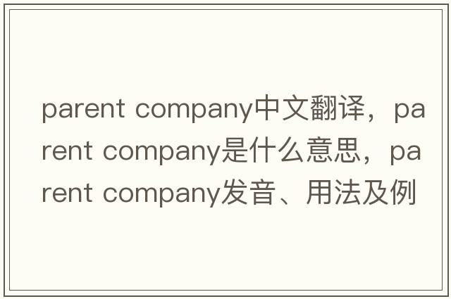 parent company中文翻譯，parent company是什么意思，parent company發(fā)音、用法及例句