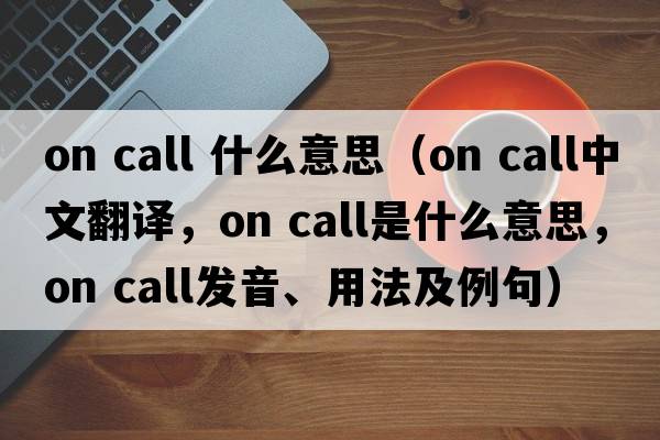 on call 什么意思（on call中文翻譯，on call是什么意思，on call發(fā)音、用法及例句）