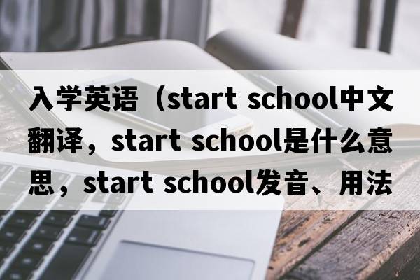 入學英語（start school中文翻譯，start school是什么意思，start school發(fā)音、用法及例句）