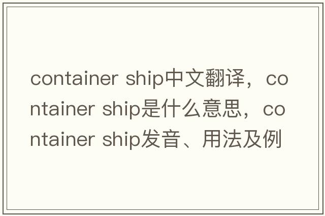 container ship中文翻譯，container ship是什么意思，container ship發(fā)音、用法及例句