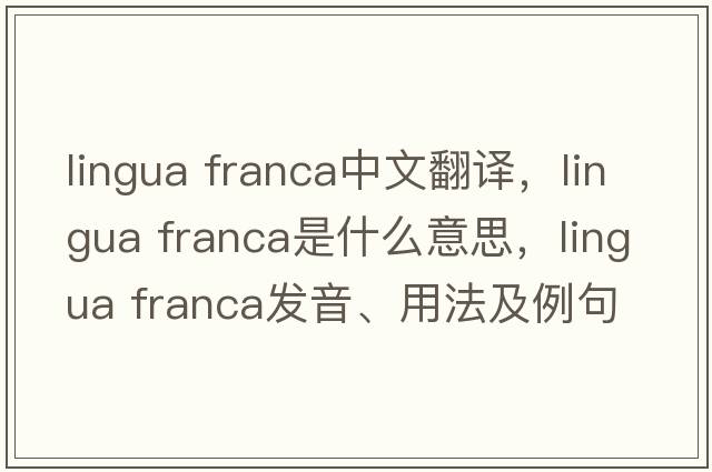 lingua franca中文翻譯，lingua franca是什么意思，lingua franca發(fā)音、用法及例句