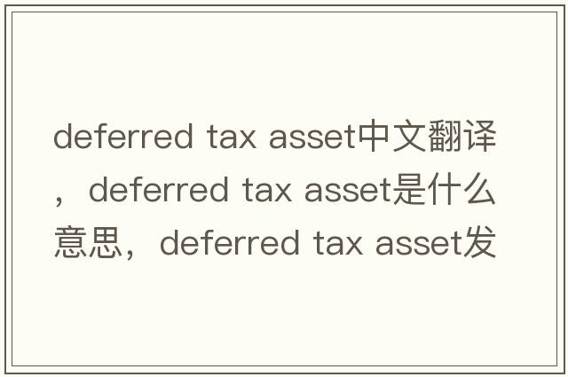 deferred tax asset中文翻譯，deferred tax asset是什么意思，deferred tax asset發(fā)音、用法及例句