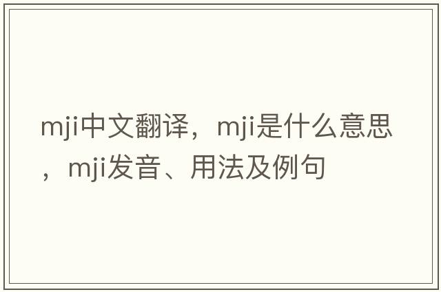 MJI中文翻譯，MJI是什么意思，MJI發(fā)音、用法及例句
