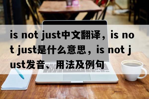 is not just中文翻譯，is not just是什么意思，is not just發(fā)音、用法及例句