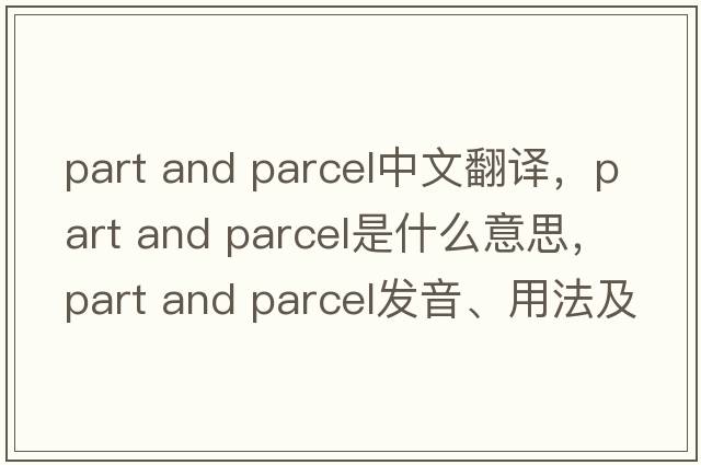 part and parcel中文翻譯，part and parcel是什么意思，part and parcel發(fā)音、用法及例句