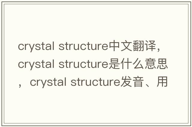 crystal structure中文翻譯，crystal structure是什么意思，crystal structure發(fā)音、用法及例句