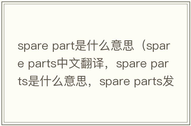 spare part是什么意思（spare parts中文翻譯，spare parts是什么意思，spare parts發(fā)音、用法及例句）