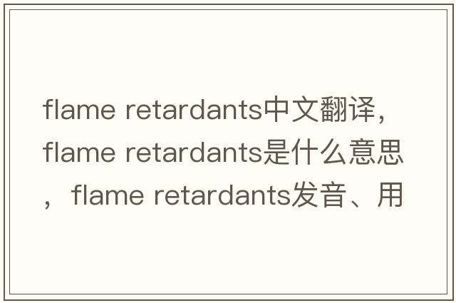 flame retardants中文翻譯，flame retardants是什么意思，flame retardants發(fā)音、用法及例句
