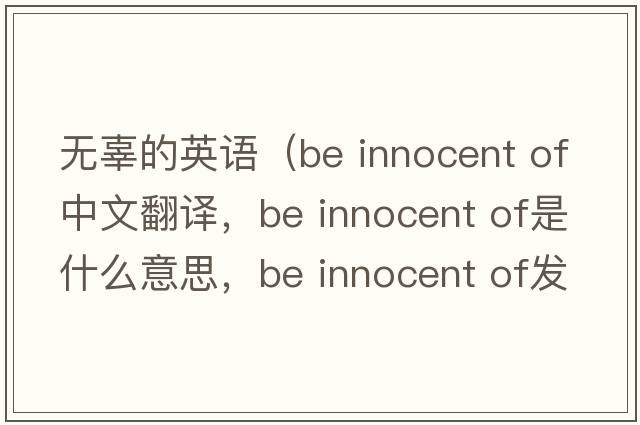 無辜的英語（be innocent of中文翻譯，be innocent of是什么意思，be innocent of發(fā)音、用法及例句）