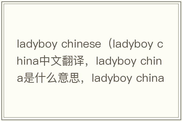 ladyboy chinese（ladyboy CHINA中文翻譯，ladyboy CHINA是什么意思，ladyboy CHINA發(fā)音、用法及例句）