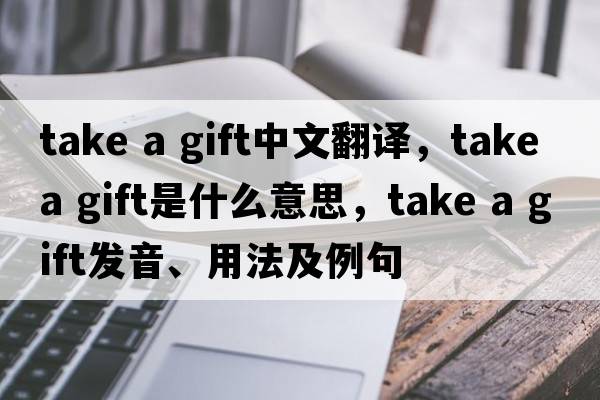 take a gift中文翻譯，take a gift是什么意思，take a gift發(fā)音、用法及例句