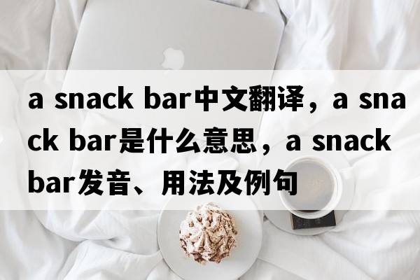 a snack bar中文翻譯，a snack bar是什么意思，a snack bar發(fā)音、用法及例句