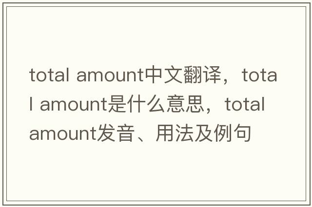 total amount中文翻譯，total amount是什么意思，total amount發(fā)音、用法及例句