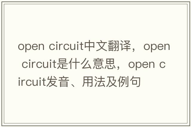 open circuit中文翻譯，open circuit是什么意思，open circuit發(fā)音、用法及例句
