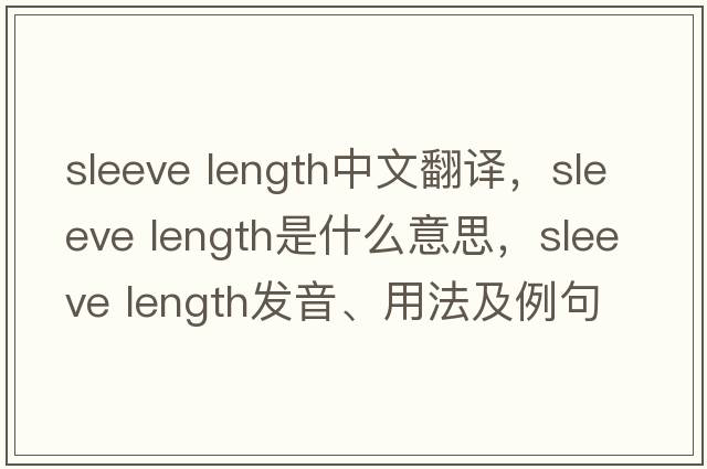 sleeve length中文翻譯，sleeve length是什么意思，sleeve length發(fā)音、用法及例句