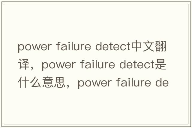 power failure detect中文翻譯，power failure detect是什么意思，power failure detect發(fā)音、用法及例句