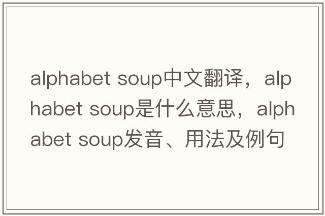 alphabet soup中文翻譯，alphabet soup是什么意思，alphabet soup發(fā)音、用法及例句