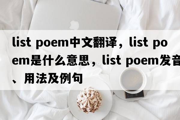 list poem中文翻譯，list poem是什么意思，list poem發(fā)音、用法及例句