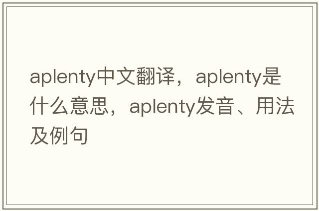 aplenty中文翻譯，aplenty是什么意思，aplenty發(fā)音、用法及例句